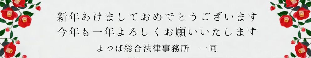 新年あけましておめでとうございます。今年も一年よろしくお願いします。よつば総合法律事務所　弁護士一同