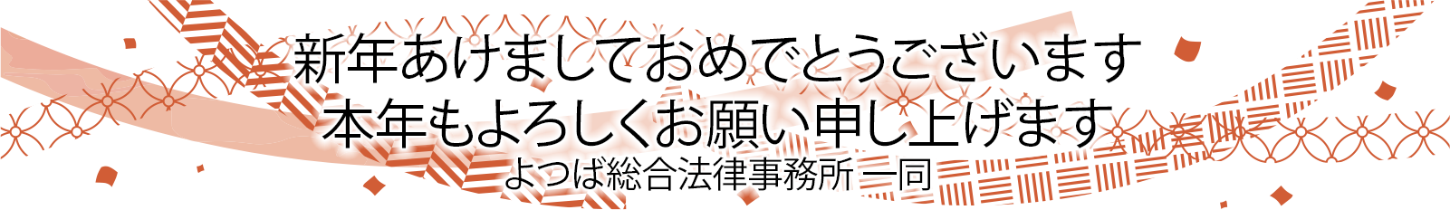 新年あけましておめでとうございます。本年もよろしくお願い申し上げます。よつば総合法律事務所 一同 