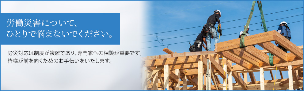 労働災害について、ひとりで悩まないでください。
労災対応は制度が複雑であり、専門家への相談が重要です。皆様が前を向くためのお手伝いをいたします。